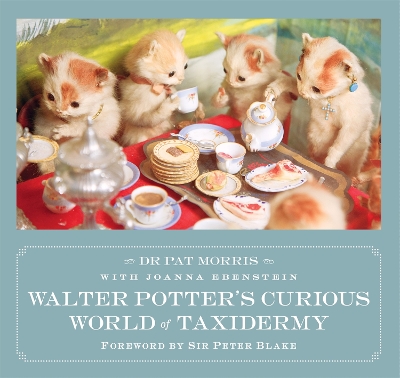 Walter Potter's Curious World of Taxidermy: Foreword by Sir Peter Blake - Ebenstein, Joanna (Editor), and Morris, Pat, Dr.
