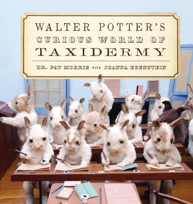 Walter Potter's Curious World of Taxidermy - Morris, Pat, and Ebenstein, Joanna