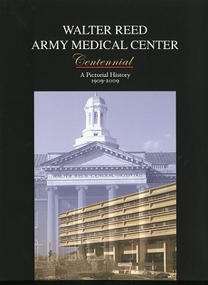 Walter Reed Army Medical Center Centennial: A Pictorial History, 1909-2009 - Pierce, John R (Editor), and Rhode, Michael G (Editor), and Gjernes, Marylou (Editor)