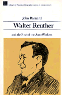 Walter Reuther and the Rise of the Autoworkers - Barnard, John