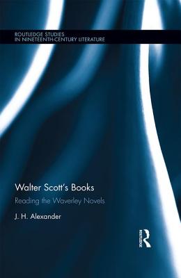 Walter Scott's Books: Reading the Waverley Novels - Alexander, J H