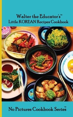 Walter the Educator's Little Korean Recipes Cookbook - Walter the Educator