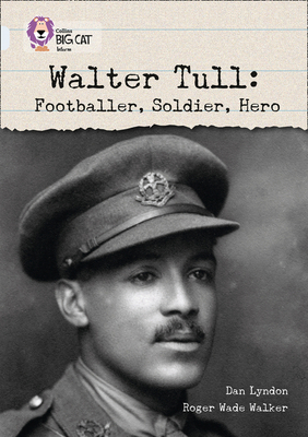 Walter Tull: Footballer, Soldier, Hero: Band 17/Diamond - Lyndon, Dan, and Collins Big Cat (Prepared for publication by)