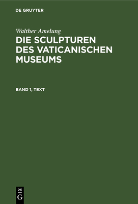 Walther Amelung: Die Sculpturen des Vaticanischen Museums. Band 1, Text - Kaiserlich-Deutschen Arch?ologischen Institut, and Amelung, Walther