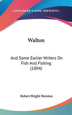 Walton: And Some Earlier Writers on Fish and Fishing (1894) - Marston, Robert Bright