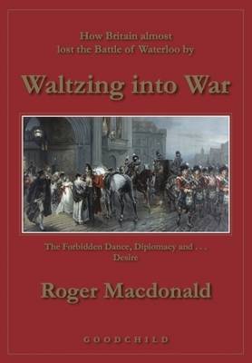 Waltzing into War: How Britain Almost Lost the Battle of Waterloo - Macdonald, Roger