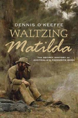 Waltzing Matilda: The secret history of Australia's favourite song - O'Keeffe, Dennis