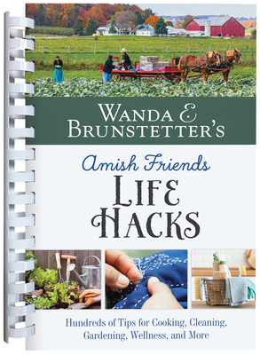 Wanda E. Brunstetter's Amish Friends Life Hacks: Hundreds of Tips for Cooking, Cleaning, Gardening, Wellness, and More - Brunstetter, Wanda E