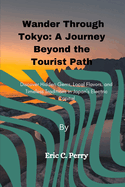 Wander Through Tokyo: A Journey Beyond the Tourist Path: Discover Hidden Gems, Local Flavors, and Timeless Traditions in Japan's Electric Capital