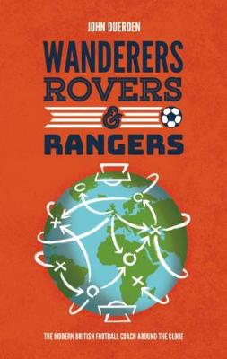 Wanderers, Rovers & Rangers: The Modern British Football Coach Around the Globe - Duerden, John