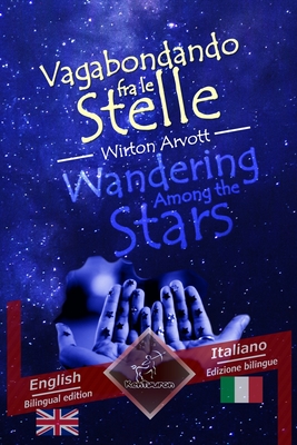 Wandering Among the Stars - Vagabondando fra le stelle: Bilingual parallel text - Bilingue con testo a fronte: English - Italian / Inglese - Italiano - Arvott, Wirton (Illustrator), and Pernigotti, Brunella (Editor), and Wright, Elizabeth (Editor)