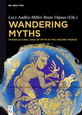 Wandering Myths: Transcultural Uses of Myth in the Ancient World - Audley-Miller, Lucy Gaynor (Editor), and Dignas, Beate (Editor)