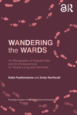 Wandering the Wards: An Ethnography of Hospital Care and its Consequences for People Living with Dementia - Featherstone, Katie, and Northcott, Andy