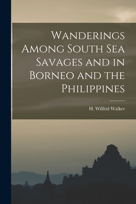 Wanderings Among South Sea Savages and in Borneo and the Philippines - Walker, H Wilfrid (Creator)