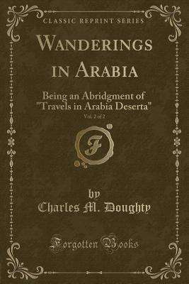 Wanderings in Arabia, Vol. 2 of 2: Being an Abridgment of Travels in Arabia Deserta (Classic Reprint) - Doughty, Charles M