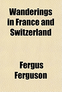 Wanderings in France and Switzerland - Ferguson, Fergus