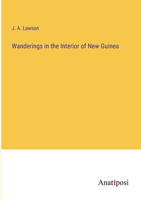 Wanderings in the Interior of New Guinea - Lawson, J A