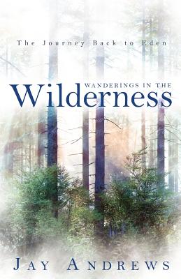 Wanderings in the Wilderness: The Journey Back to Eden - Andrews, Jay