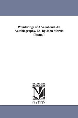 Wanderings of A Vagabond. An Autobiography. Ed. by John Morris [Pseud.] - O'Connor, John, Mr.