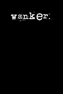 wanker.: A 6 x 9 Lined Journal - Irreverent Journals