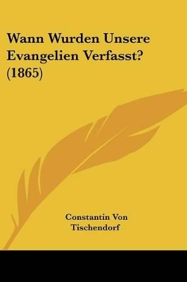 Wann Wurden Unsere Evangelien Verfasst? (1865) - Tischendorf, Constantin Von