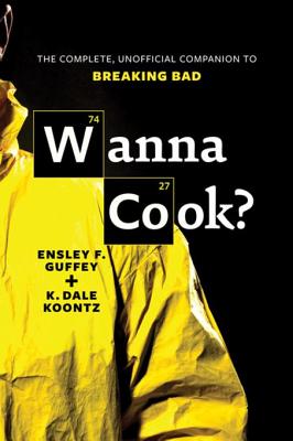 Wanna Cook?: The Complete, Unofficial Companion to Breaking Bad - Guffey, Ensley F, and Koontz, K Dale