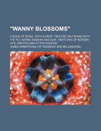 Wanny Blossoms: A Book of Song; With a Brief Treatise on Fishing with the Fly, Worm, Minnow and Moe; Sketches of Border Life, and Fox and Otter Hunting