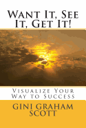 Want It, See It, Get It!: Visualize Your Way to Success - Scott, Gini Graham, PhD