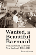 Wanted a Beautiful Barmaid: Women Behind the Bar in New Zealand, 1830-1976