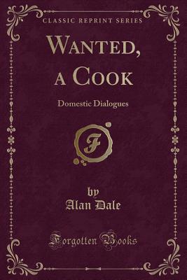 Wanted, a Cook: Domestic Dialogues (Classic Reprint) - Dale, Alan