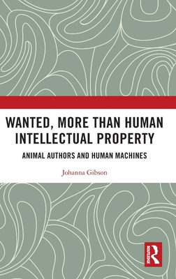 Wanted, More Than Human Intellectual Property: Animal Authors and Human Machines - Gibson, Johanna