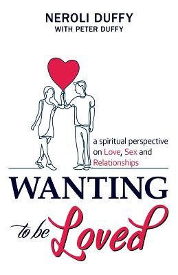 Wanting to Be Loved: A Spiritual Perspective on Love, Sex and Relationships - Duffy, Neroli, and Duffy, Peter