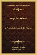 Wappin' Wharf. a Frightful Comedy of Pirates