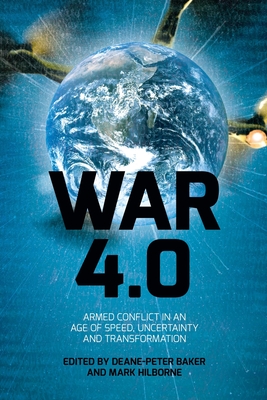 War 4.0: Armed Conflict in an Age of Speed, Uncertainty and Transformation - Baker, Deane-Peter (Editor), and Hilborne, Mark (Editor)