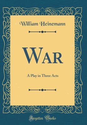 War: A Play in Three Acts (Classic Reprint) - Heinemann, William