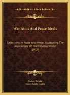 War Aims & Peace Ideals; Selections in Prose & Verse, Illustrating the Aspirations of the Modern World