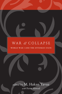 War and Collapse: World War I and the Ottoman State - Yavuz, M Hakan (Editor), and Ahmad, Feroz, Professor (Editor)