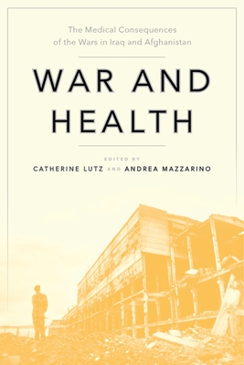 War and Health: The Medical Consequences of the Wars in Iraq and Afghanistan - Lutz, Catherine (Editor), and Mazzarino, Andrea (Editor)