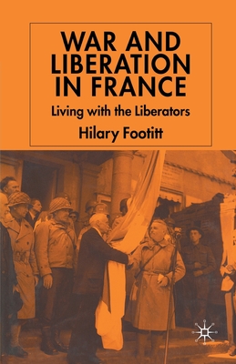 War and Liberation in France: Living with the Liberators - Footitt, H