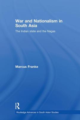 War and Nationalism in South Asia: The Indian State and the Nagas - Franke, Marcus