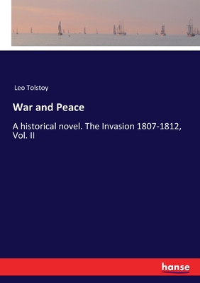 War and Peace: A historical novel. The Invasion 1807-1812, Vol. II - Tolstoy, Leo