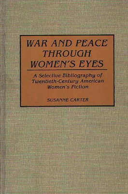 War and Peace Through Women's Eyes: A Selective Bibliography of Twentieth-Century American Women's Fiction - Carter, Susanne