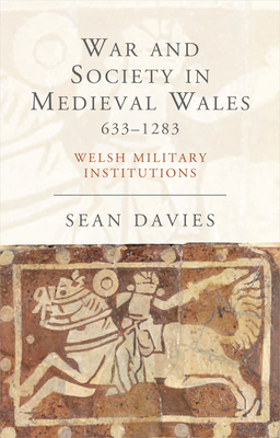 War and Society in Medieval Wales 633-1283: Welsh Military Institutions - Davies, Sean