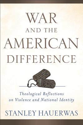 War and the American Difference: Theological Reflections on Violence and National Identity - Hauerwas, Stanley, Dr.