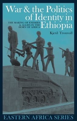 War and the Politics of Identity in Ethiopia: The Making of Enemies and Allies in the Horn of Africa - Tronvoll, Kjetil