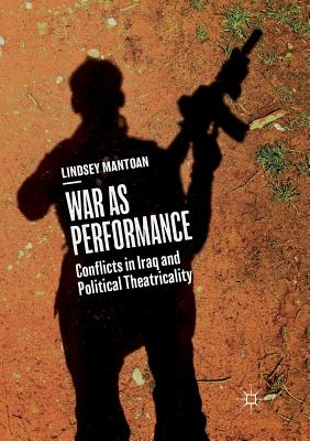 War as Performance: Conflicts in Iraq and Political Theatricality - Mantoan, Lindsey