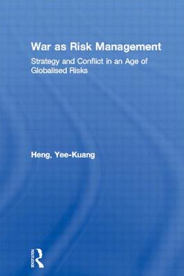 War as Risk Management: Strategy and Conflict in an Age of Globalised Risks - Heng, Yee-Kuang