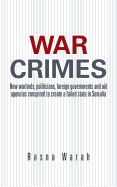 War Crimes: How Warlords, Politicians, Foreign Governments and Aid Agencies Conspired to Create a Failed State in Somalia