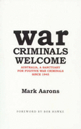 War Criminals Welcome : Australia, a Sanctuary for Fugitive War Criminals since 1945: Australia, a Sanctuary for Fugitive War Criminals since 1945
