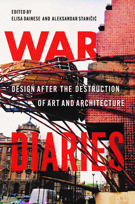 War Diaries: Design After the Destruction of Art and Architecture - Dainese, Elisa (Editor), and Stanicic, Aleksandar (Editor)